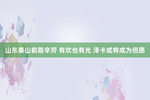 山东泰山前路辛劳 有坎也有光 泽卡或将成为但愿