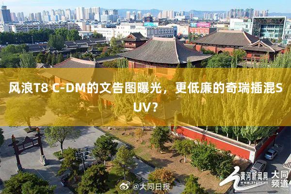 风浪T8 C-DM的文告图曝光，更低廉的奇瑞插混SUV？