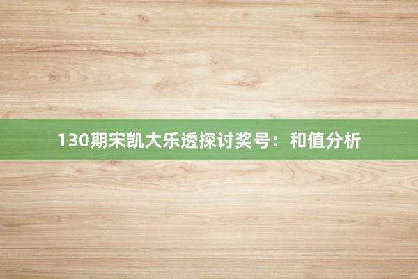 130期宋凯大乐透探讨奖号：和值分析
