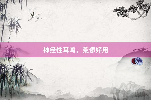 神经性耳鸣,荒谬好用