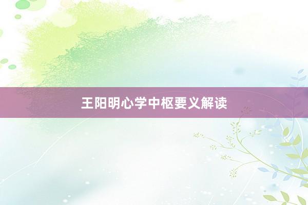 王阳明心学中枢要义解读