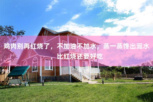 鸡肉别再红烧了，不加油不加水，蒸一蒸馋出涎水，比红烧还要好吃
