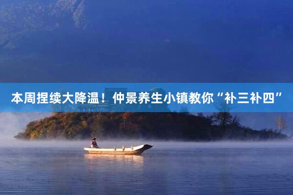 本周捏续大降温！仲景养生小镇教你“补三补四”