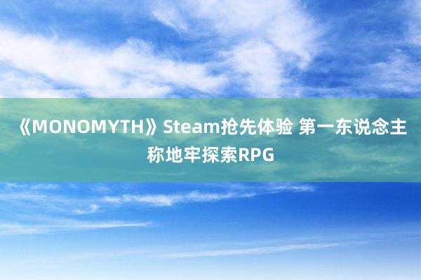 《MONOMYTH》Steam抢先体验 第一东说念主称地牢探索RPG