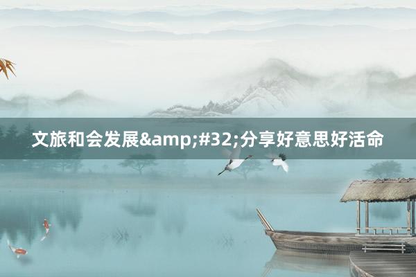 文旅和会发展&#32;分享好意思好活命