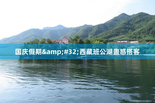 国庆假期&#32;西藏班公湖蛊惑搭客