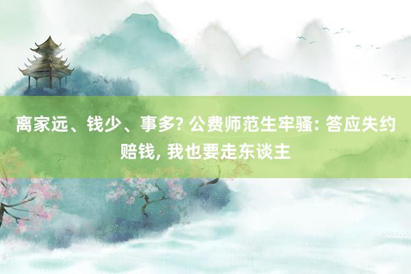 离家远、钱少、事多? 公费师范生牢骚: 答应失约赔钱, 我也要走东谈主
