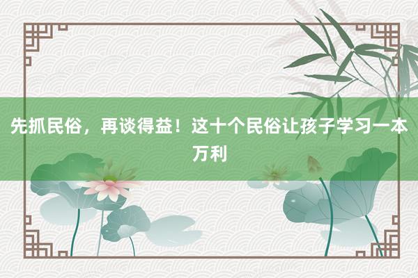 先抓民俗，再谈得益！这十个民俗让孩子学习一本万利