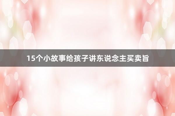 15个小故事给孩子讲东说念主买卖旨