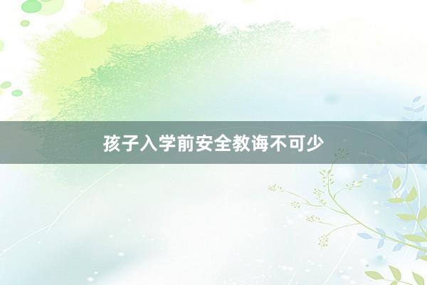 孩子入学前安全教诲不可少