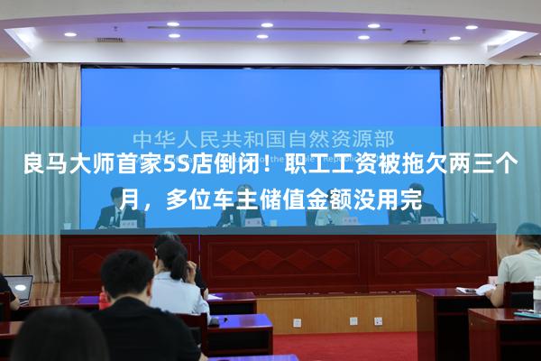 良马大师首家5S店倒闭！职工工资被拖欠两三个月，多位车主储值金额没用完