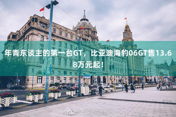 年青东谈主的第一台GT，比亚迪海豹06GT售13.68万元起！